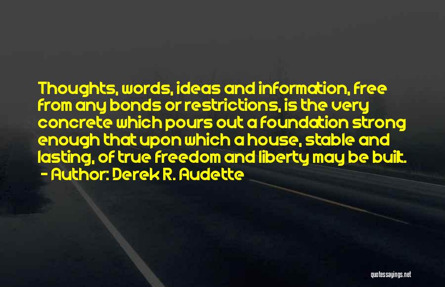 Derek R. Audette Quotes: Thoughts, Words, Ideas And Information, Free From Any Bonds Or Restrictions, Is The Very Concrete Which Pours Out A Foundation