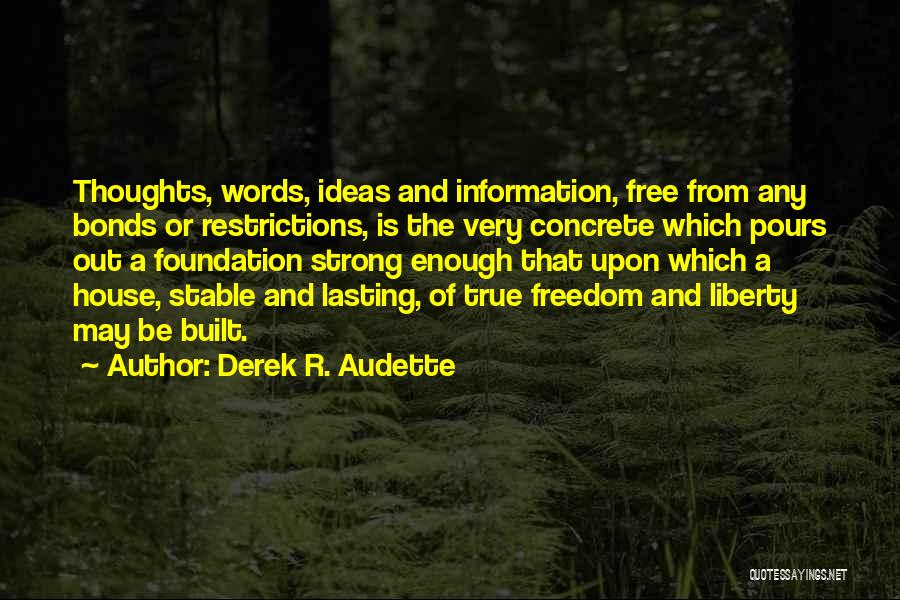 Derek R. Audette Quotes: Thoughts, Words, Ideas And Information, Free From Any Bonds Or Restrictions, Is The Very Concrete Which Pours Out A Foundation