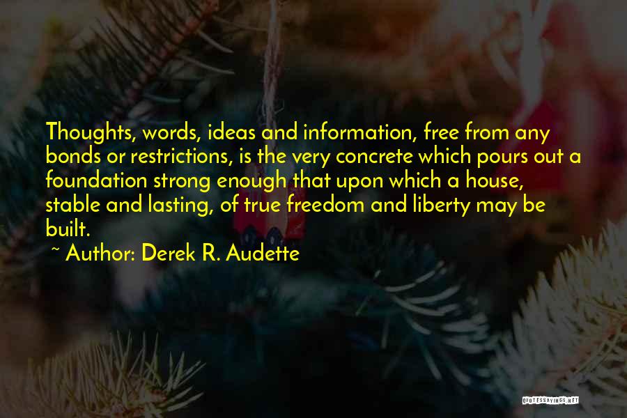 Derek R. Audette Quotes: Thoughts, Words, Ideas And Information, Free From Any Bonds Or Restrictions, Is The Very Concrete Which Pours Out A Foundation