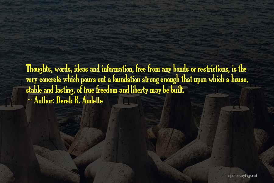 Derek R. Audette Quotes: Thoughts, Words, Ideas And Information, Free From Any Bonds Or Restrictions, Is The Very Concrete Which Pours Out A Foundation