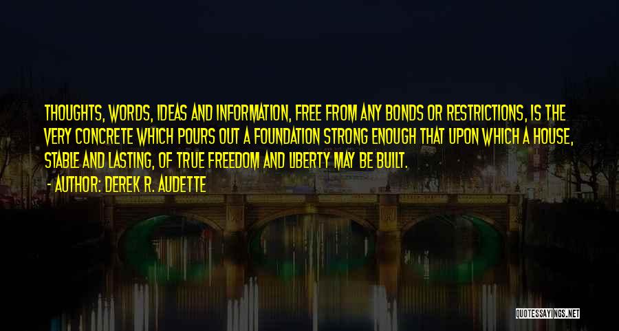 Derek R. Audette Quotes: Thoughts, Words, Ideas And Information, Free From Any Bonds Or Restrictions, Is The Very Concrete Which Pours Out A Foundation