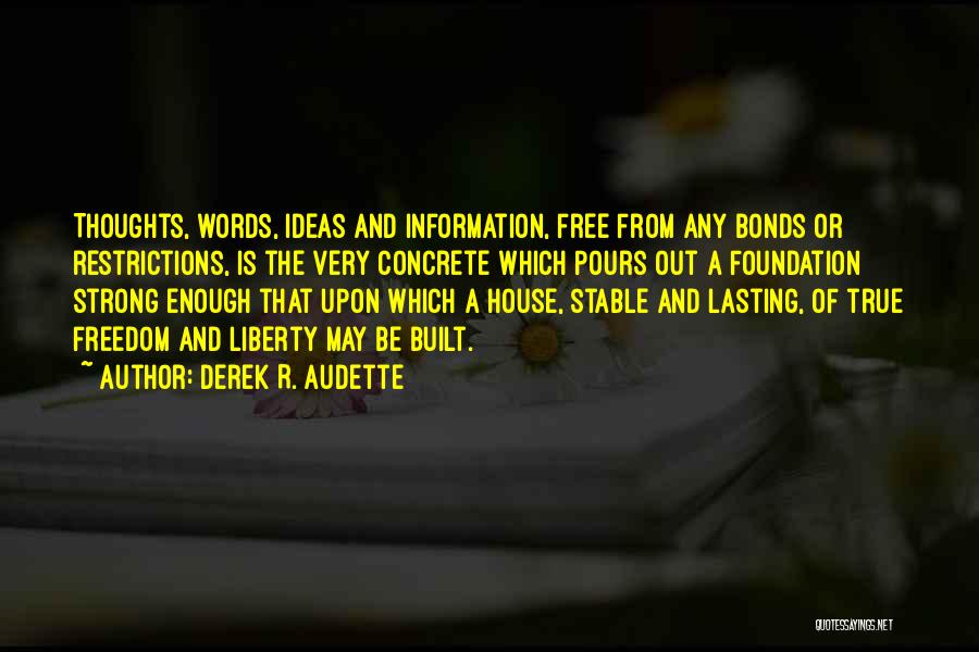 Derek R. Audette Quotes: Thoughts, Words, Ideas And Information, Free From Any Bonds Or Restrictions, Is The Very Concrete Which Pours Out A Foundation