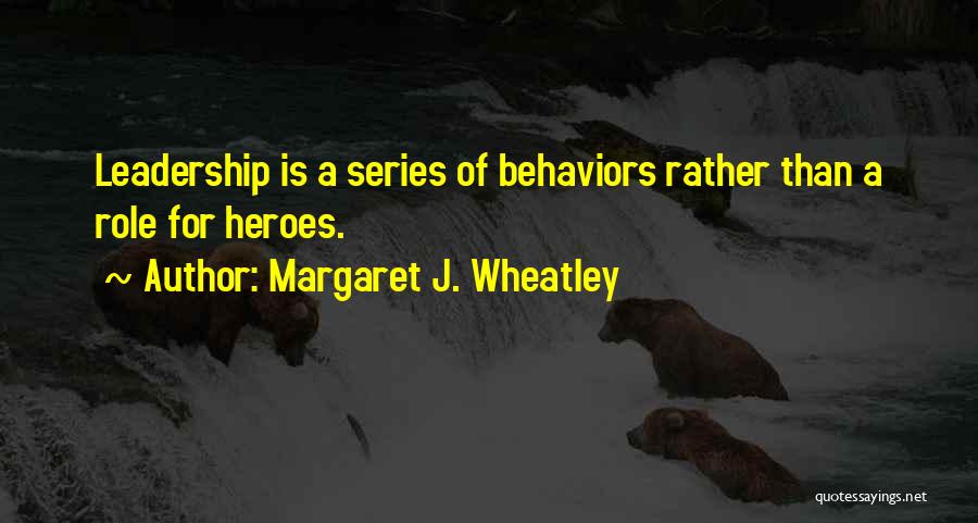 Margaret J. Wheatley Quotes: Leadership Is A Series Of Behaviors Rather Than A Role For Heroes.