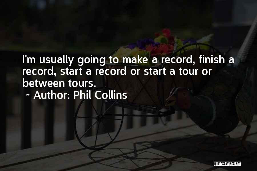 Phil Collins Quotes: I'm Usually Going To Make A Record, Finish A Record, Start A Record Or Start A Tour Or Between Tours.