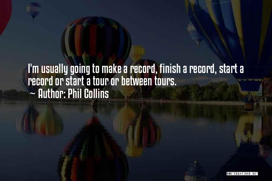 Phil Collins Quotes: I'm Usually Going To Make A Record, Finish A Record, Start A Record Or Start A Tour Or Between Tours.