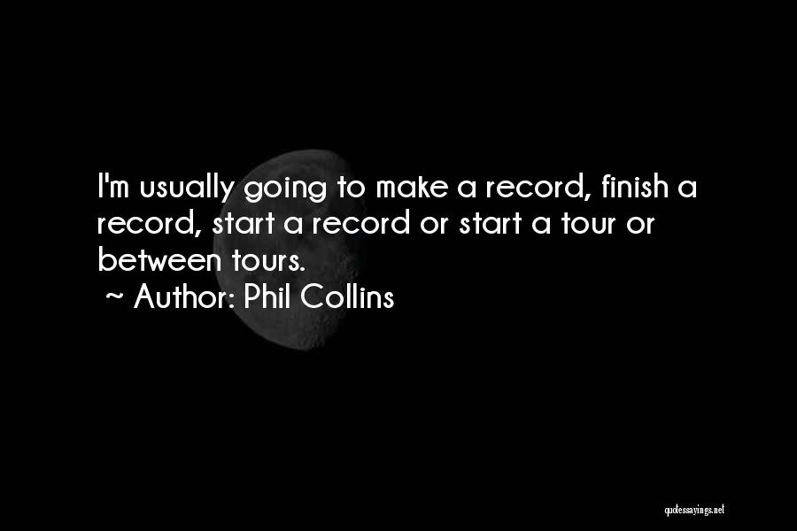 Phil Collins Quotes: I'm Usually Going To Make A Record, Finish A Record, Start A Record Or Start A Tour Or Between Tours.