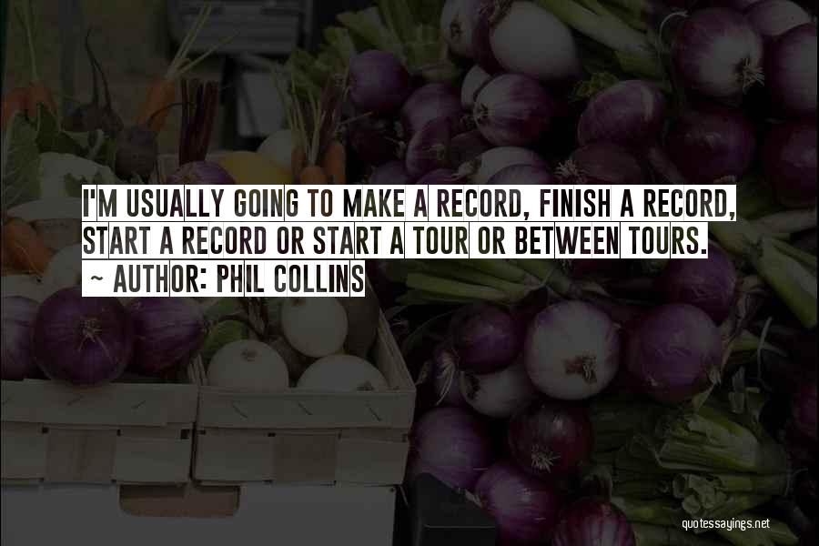 Phil Collins Quotes: I'm Usually Going To Make A Record, Finish A Record, Start A Record Or Start A Tour Or Between Tours.