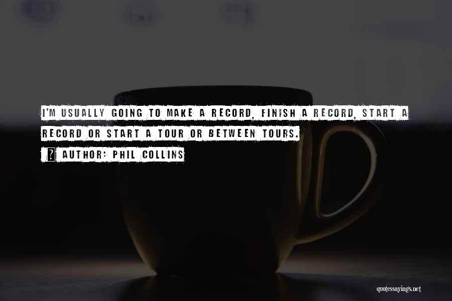 Phil Collins Quotes: I'm Usually Going To Make A Record, Finish A Record, Start A Record Or Start A Tour Or Between Tours.