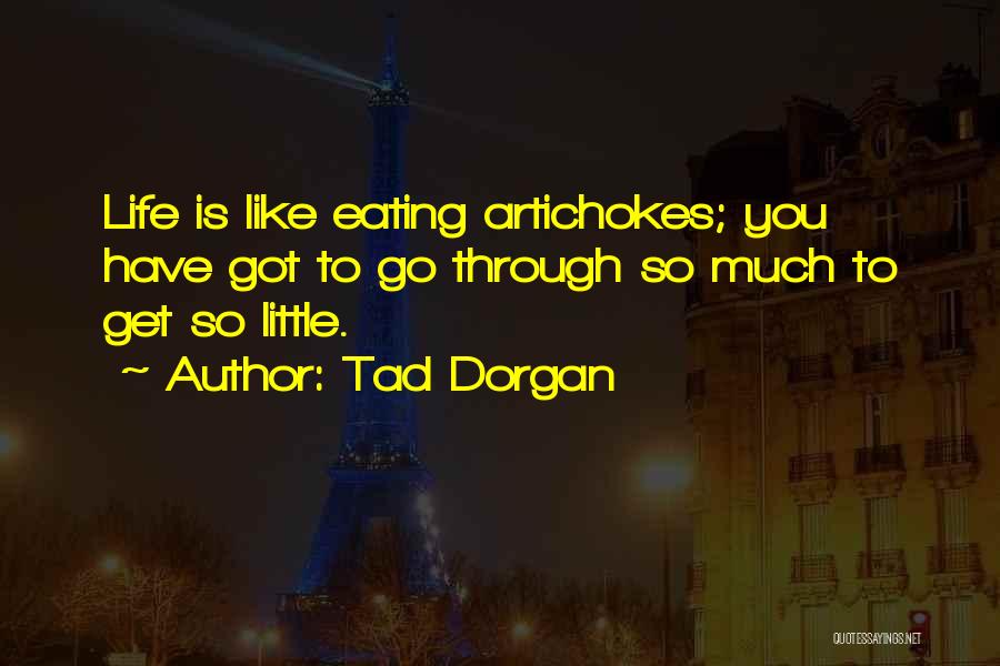 Tad Dorgan Quotes: Life Is Like Eating Artichokes; You Have Got To Go Through So Much To Get So Little.