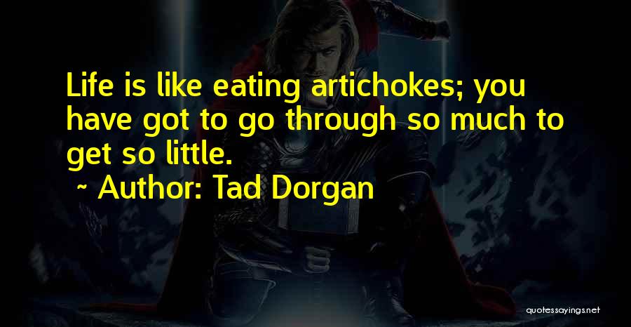 Tad Dorgan Quotes: Life Is Like Eating Artichokes; You Have Got To Go Through So Much To Get So Little.