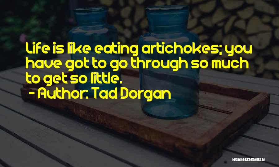 Tad Dorgan Quotes: Life Is Like Eating Artichokes; You Have Got To Go Through So Much To Get So Little.