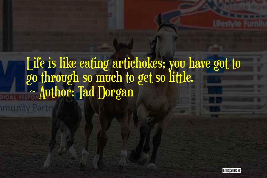 Tad Dorgan Quotes: Life Is Like Eating Artichokes; You Have Got To Go Through So Much To Get So Little.