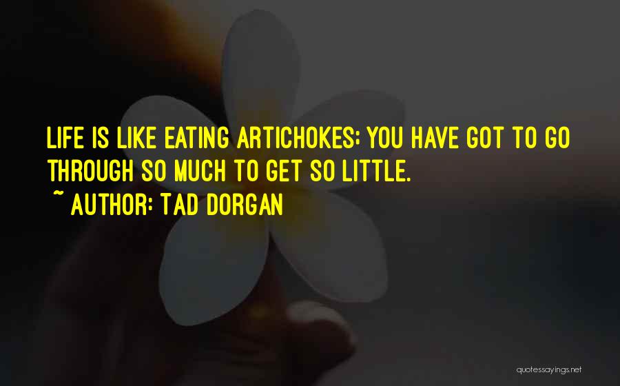 Tad Dorgan Quotes: Life Is Like Eating Artichokes; You Have Got To Go Through So Much To Get So Little.