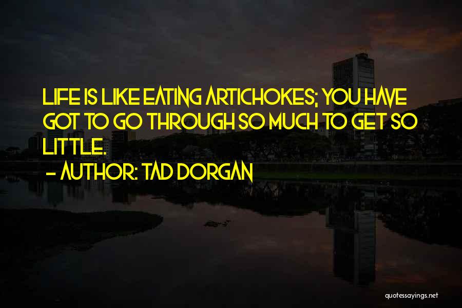 Tad Dorgan Quotes: Life Is Like Eating Artichokes; You Have Got To Go Through So Much To Get So Little.