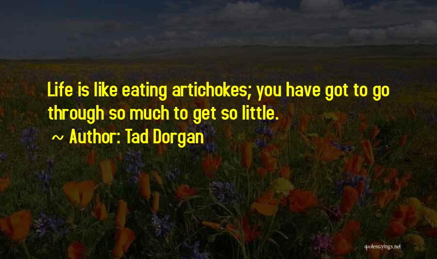 Tad Dorgan Quotes: Life Is Like Eating Artichokes; You Have Got To Go Through So Much To Get So Little.