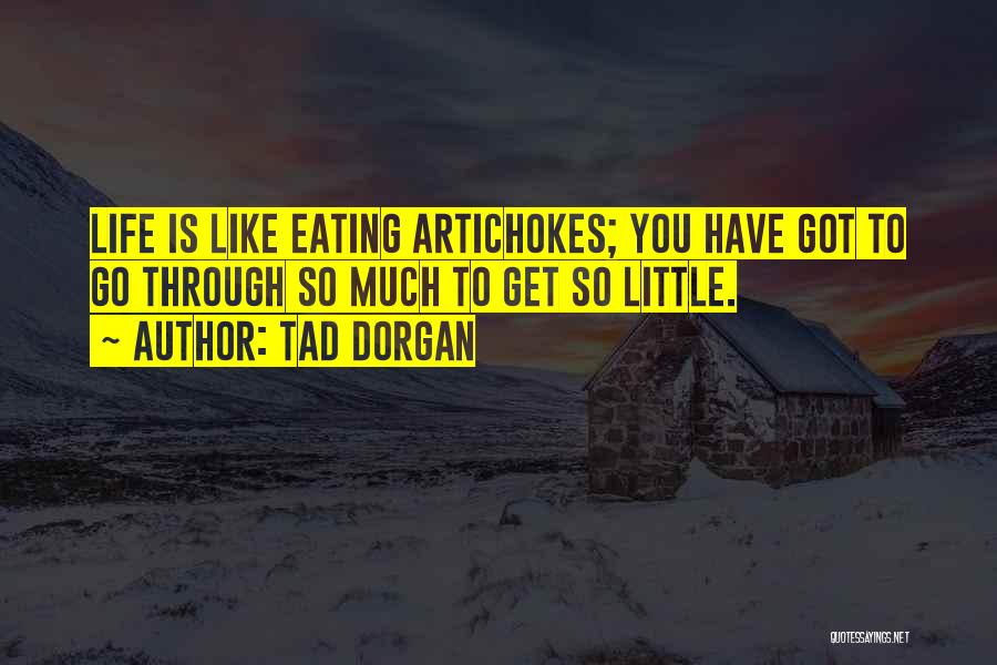 Tad Dorgan Quotes: Life Is Like Eating Artichokes; You Have Got To Go Through So Much To Get So Little.