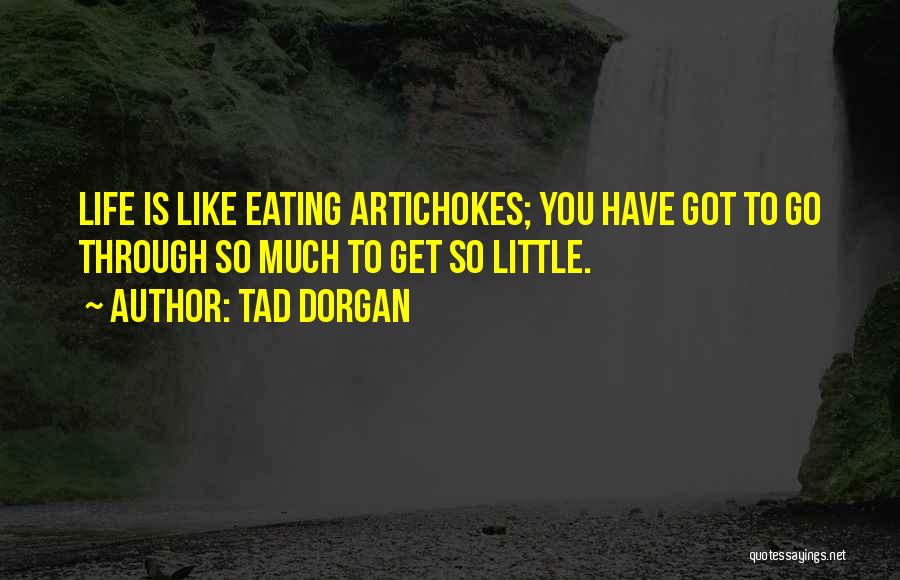 Tad Dorgan Quotes: Life Is Like Eating Artichokes; You Have Got To Go Through So Much To Get So Little.