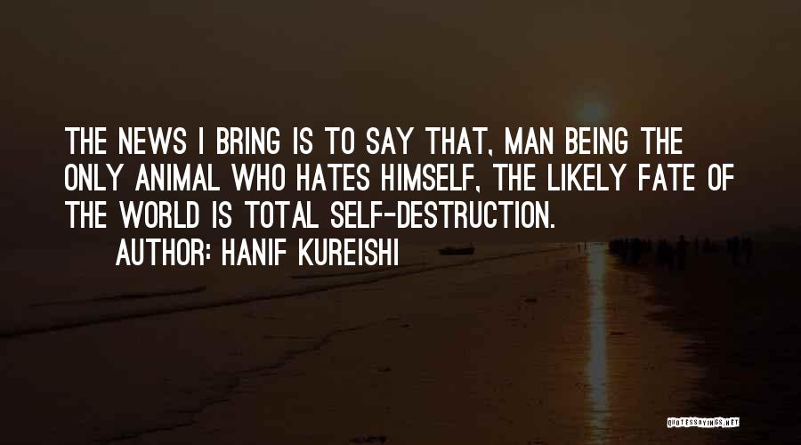 Hanif Kureishi Quotes: The News I Bring Is To Say That, Man Being The Only Animal Who Hates Himself, The Likely Fate Of