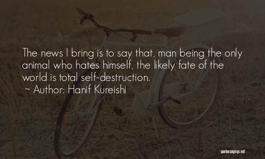 Hanif Kureishi Quotes: The News I Bring Is To Say That, Man Being The Only Animal Who Hates Himself, The Likely Fate Of