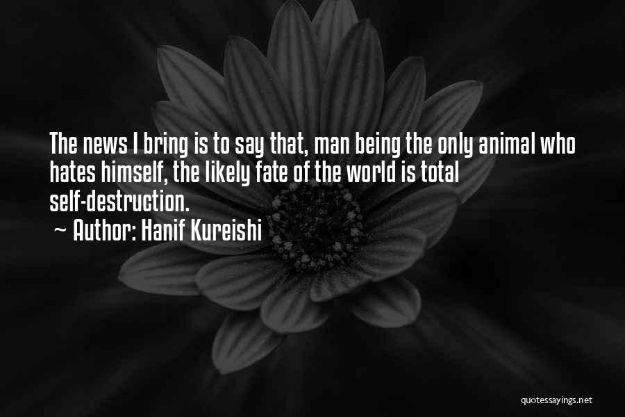 Hanif Kureishi Quotes: The News I Bring Is To Say That, Man Being The Only Animal Who Hates Himself, The Likely Fate Of