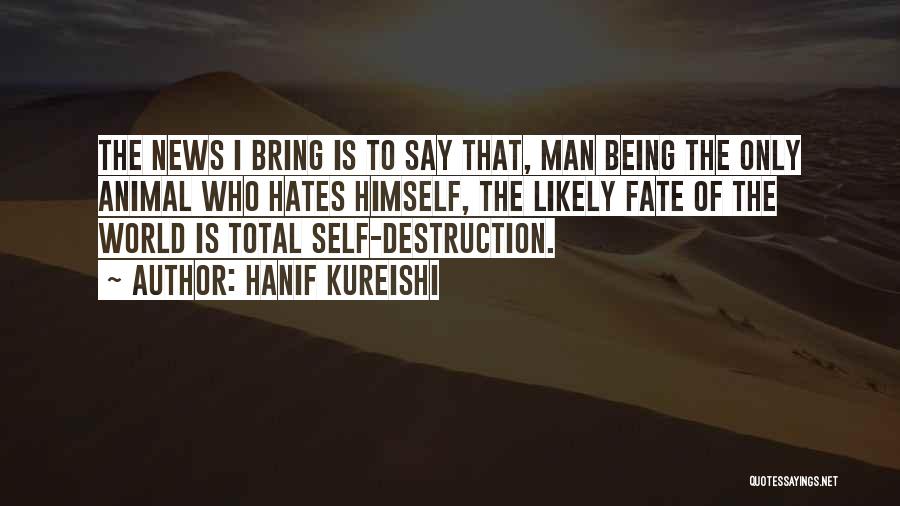 Hanif Kureishi Quotes: The News I Bring Is To Say That, Man Being The Only Animal Who Hates Himself, The Likely Fate Of