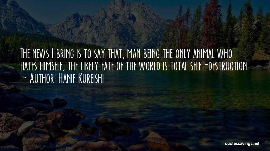 Hanif Kureishi Quotes: The News I Bring Is To Say That, Man Being The Only Animal Who Hates Himself, The Likely Fate Of