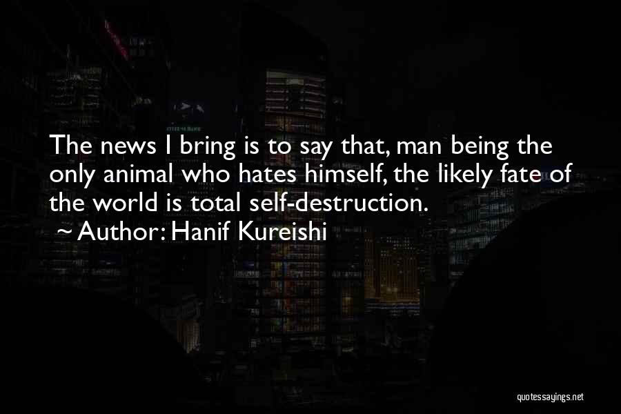 Hanif Kureishi Quotes: The News I Bring Is To Say That, Man Being The Only Animal Who Hates Himself, The Likely Fate Of