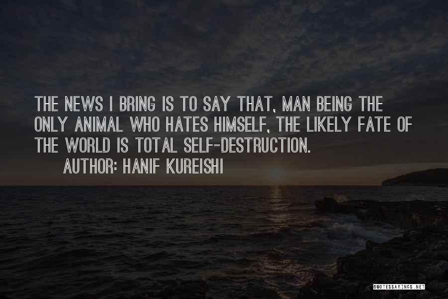Hanif Kureishi Quotes: The News I Bring Is To Say That, Man Being The Only Animal Who Hates Himself, The Likely Fate Of