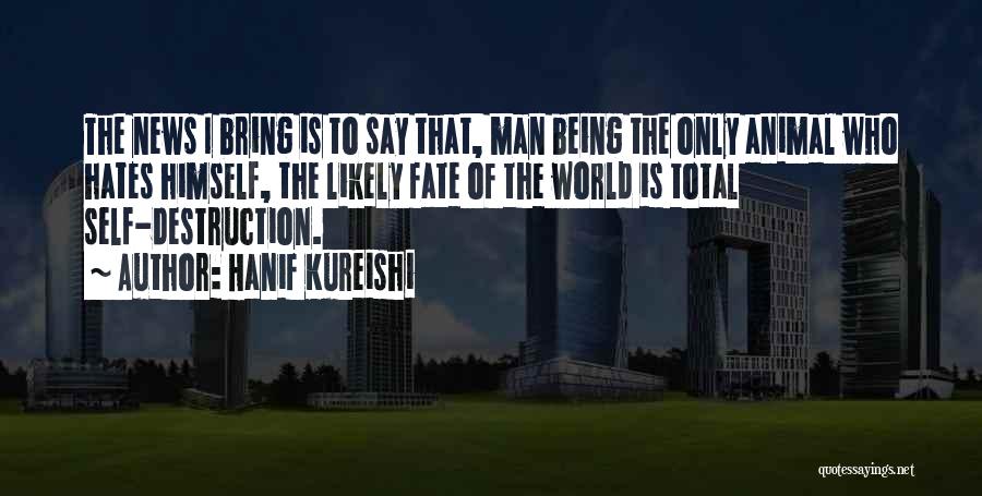 Hanif Kureishi Quotes: The News I Bring Is To Say That, Man Being The Only Animal Who Hates Himself, The Likely Fate Of