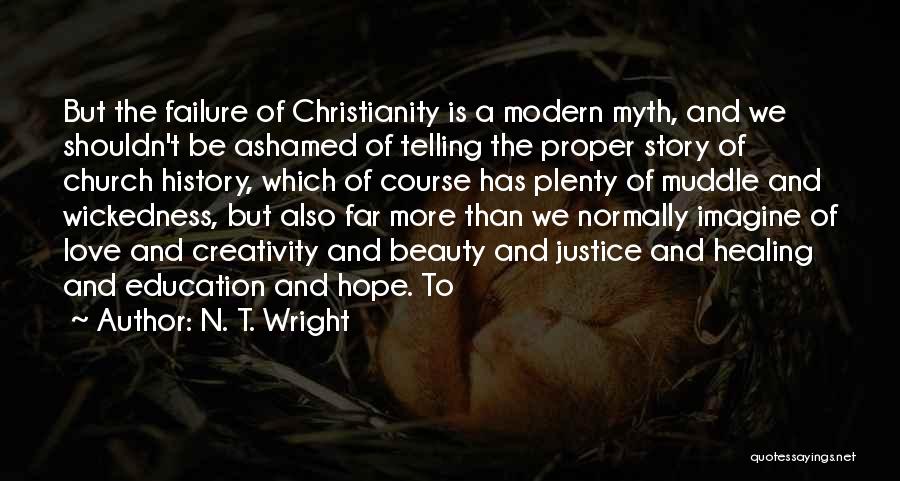 N. T. Wright Quotes: But The Failure Of Christianity Is A Modern Myth, And We Shouldn't Be Ashamed Of Telling The Proper Story Of