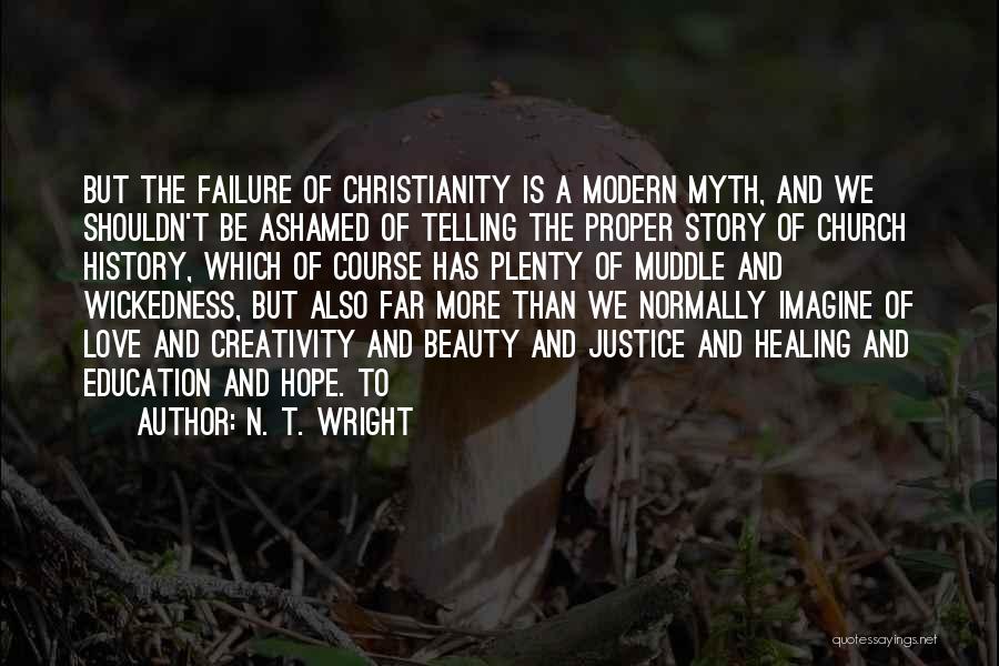N. T. Wright Quotes: But The Failure Of Christianity Is A Modern Myth, And We Shouldn't Be Ashamed Of Telling The Proper Story Of