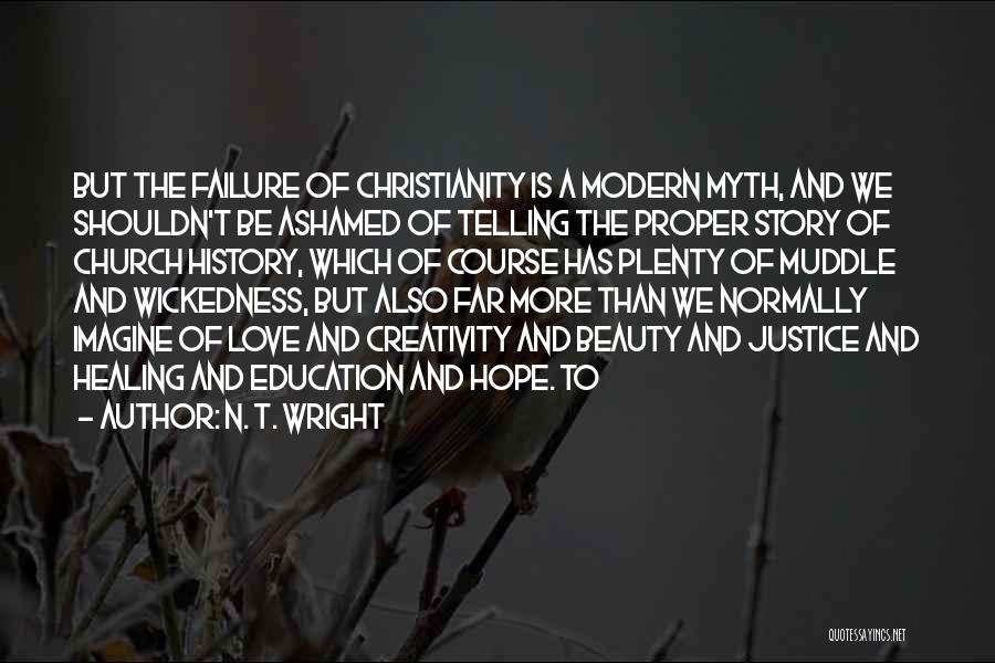 N. T. Wright Quotes: But The Failure Of Christianity Is A Modern Myth, And We Shouldn't Be Ashamed Of Telling The Proper Story Of