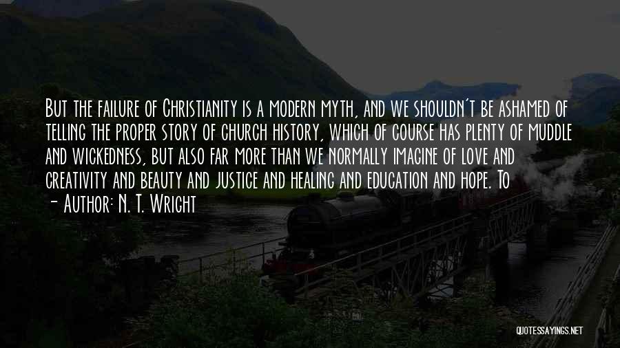 N. T. Wright Quotes: But The Failure Of Christianity Is A Modern Myth, And We Shouldn't Be Ashamed Of Telling The Proper Story Of