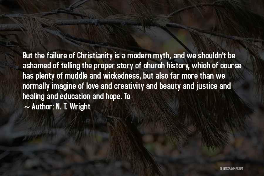 N. T. Wright Quotes: But The Failure Of Christianity Is A Modern Myth, And We Shouldn't Be Ashamed Of Telling The Proper Story Of