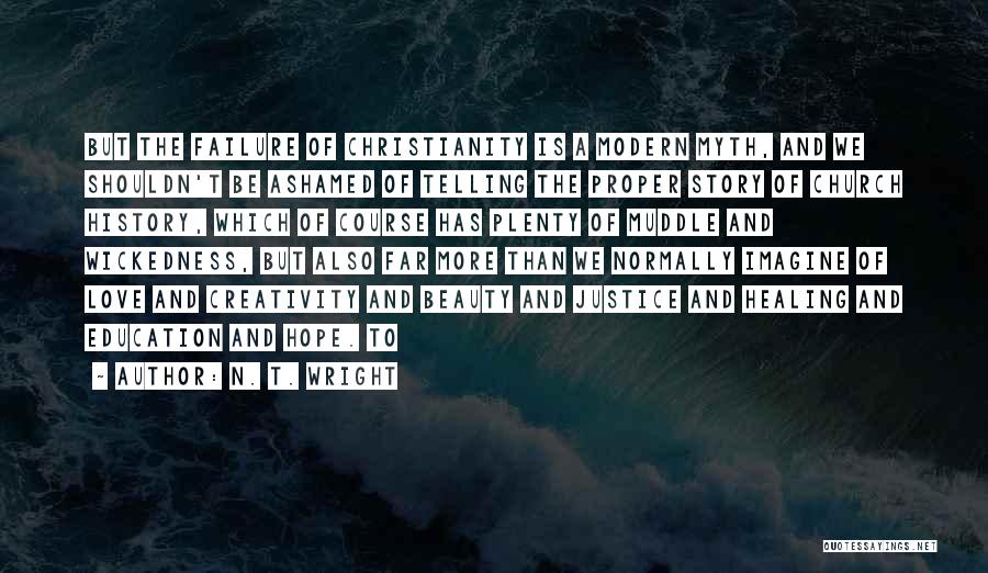 N. T. Wright Quotes: But The Failure Of Christianity Is A Modern Myth, And We Shouldn't Be Ashamed Of Telling The Proper Story Of