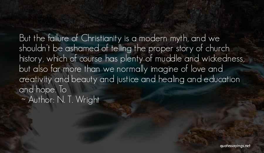 N. T. Wright Quotes: But The Failure Of Christianity Is A Modern Myth, And We Shouldn't Be Ashamed Of Telling The Proper Story Of