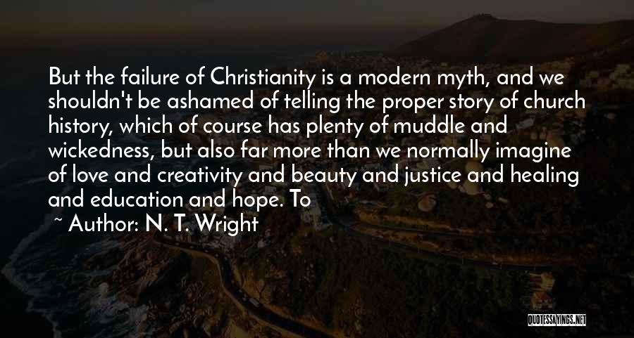 N. T. Wright Quotes: But The Failure Of Christianity Is A Modern Myth, And We Shouldn't Be Ashamed Of Telling The Proper Story Of