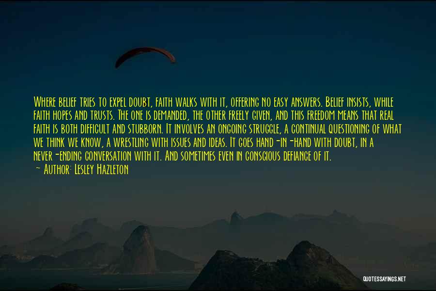 Lesley Hazleton Quotes: Where Belief Tries To Expel Doubt, Faith Walks With It, Offering No Easy Answers. Belief Insists, While Faith Hopes And