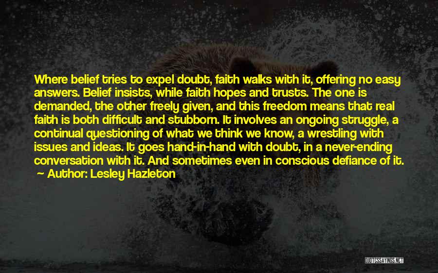 Lesley Hazleton Quotes: Where Belief Tries To Expel Doubt, Faith Walks With It, Offering No Easy Answers. Belief Insists, While Faith Hopes And