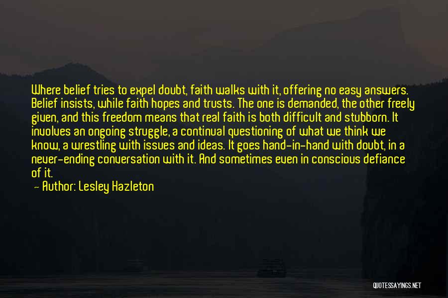 Lesley Hazleton Quotes: Where Belief Tries To Expel Doubt, Faith Walks With It, Offering No Easy Answers. Belief Insists, While Faith Hopes And