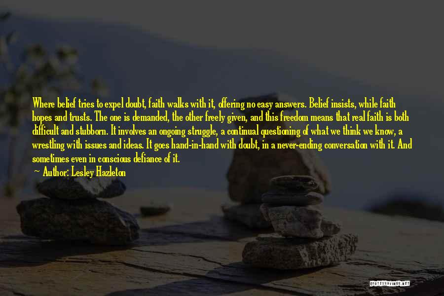 Lesley Hazleton Quotes: Where Belief Tries To Expel Doubt, Faith Walks With It, Offering No Easy Answers. Belief Insists, While Faith Hopes And