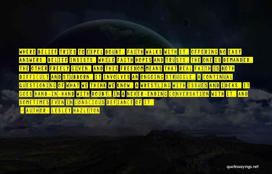 Lesley Hazleton Quotes: Where Belief Tries To Expel Doubt, Faith Walks With It, Offering No Easy Answers. Belief Insists, While Faith Hopes And