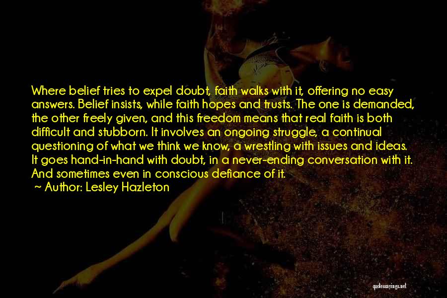 Lesley Hazleton Quotes: Where Belief Tries To Expel Doubt, Faith Walks With It, Offering No Easy Answers. Belief Insists, While Faith Hopes And