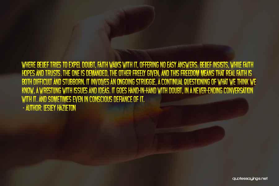 Lesley Hazleton Quotes: Where Belief Tries To Expel Doubt, Faith Walks With It, Offering No Easy Answers. Belief Insists, While Faith Hopes And