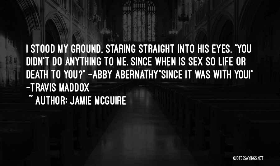 Jamie McGuire Quotes: I Stood My Ground, Staring Straight Into His Eyes. You Didn't Do Anything To Me. Since When Is Sex So