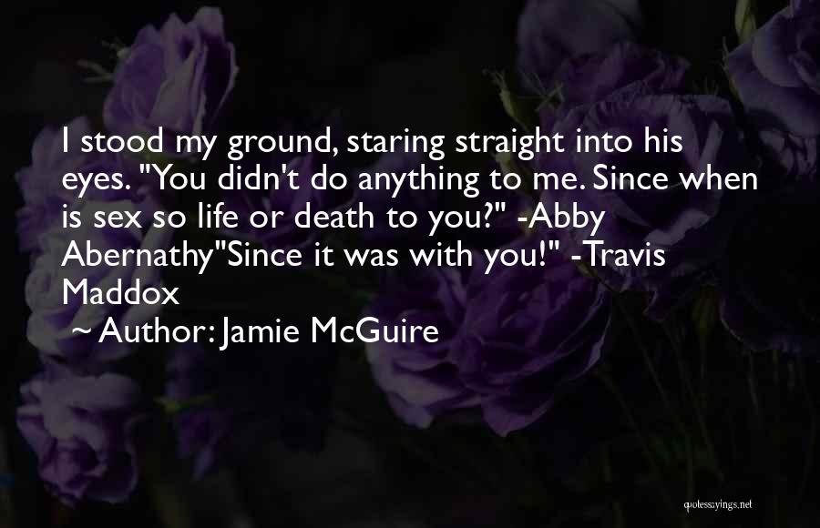 Jamie McGuire Quotes: I Stood My Ground, Staring Straight Into His Eyes. You Didn't Do Anything To Me. Since When Is Sex So