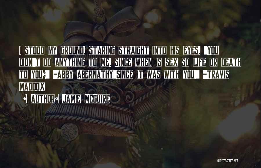 Jamie McGuire Quotes: I Stood My Ground, Staring Straight Into His Eyes. You Didn't Do Anything To Me. Since When Is Sex So