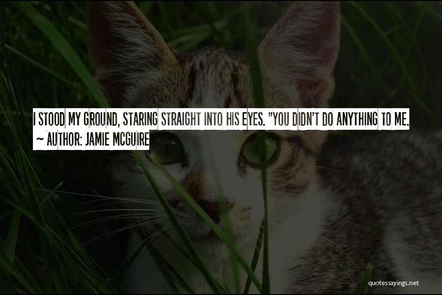 Jamie McGuire Quotes: I Stood My Ground, Staring Straight Into His Eyes. You Didn't Do Anything To Me. Since When Is Sex So