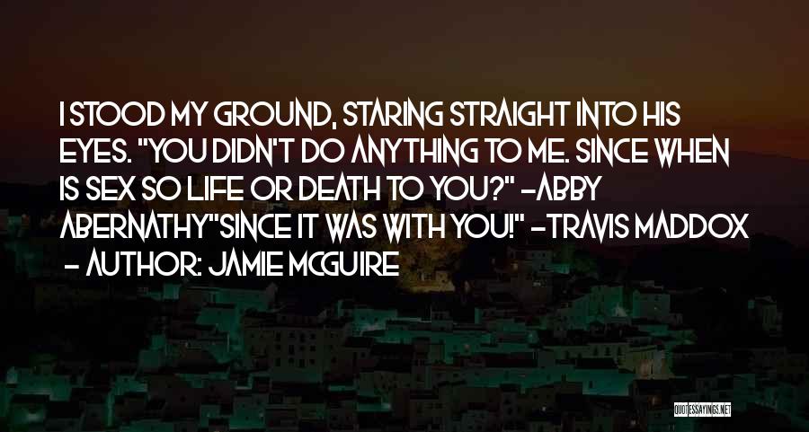 Jamie McGuire Quotes: I Stood My Ground, Staring Straight Into His Eyes. You Didn't Do Anything To Me. Since When Is Sex So