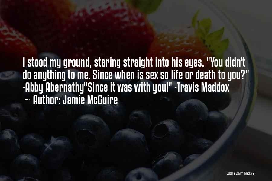 Jamie McGuire Quotes: I Stood My Ground, Staring Straight Into His Eyes. You Didn't Do Anything To Me. Since When Is Sex So